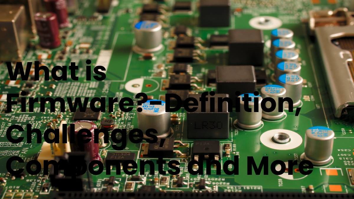 What Is Firmware?-Definition, Challenges, Components And More-2020